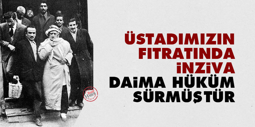 Üstadımızın fıtratında inziva daima hüküm sürmüştür