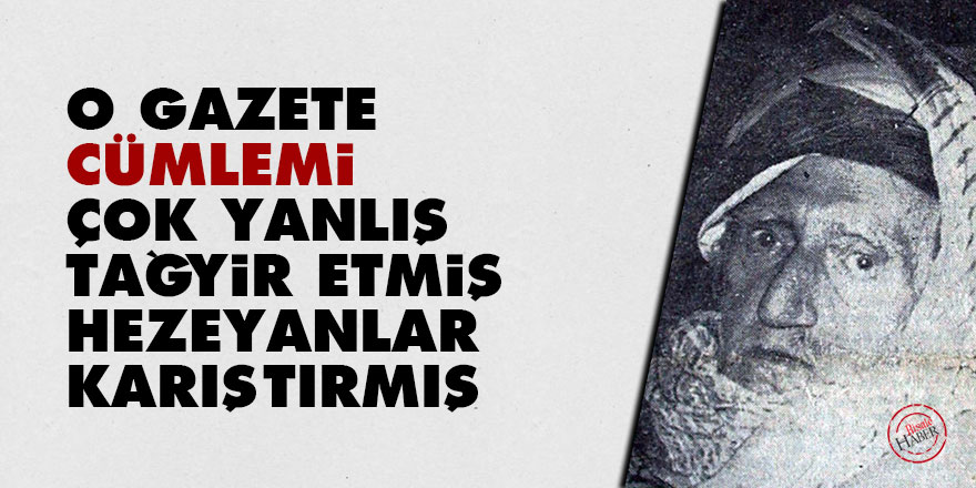 Bediüzzaman: O gazete cümlemi çok yanlış tağyir etmiş, hezeyanlar karıştırmış