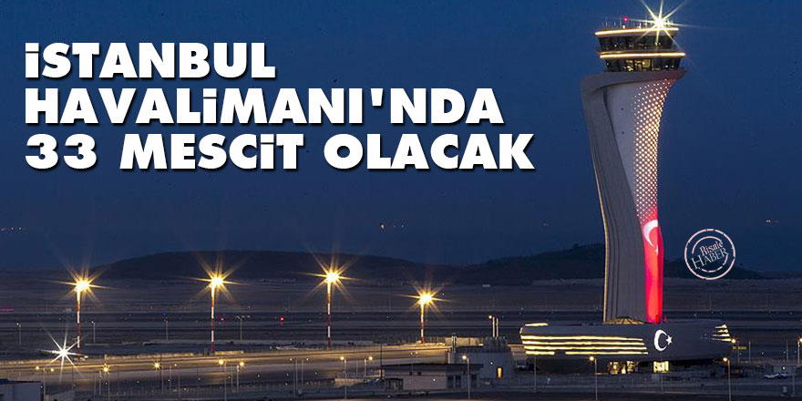 İstanbul Havalimanı'nda 33 mescit olacak