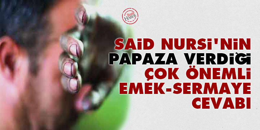Said Nursi'nin papaza verdiği çok önemli emek-sermaye cevabı