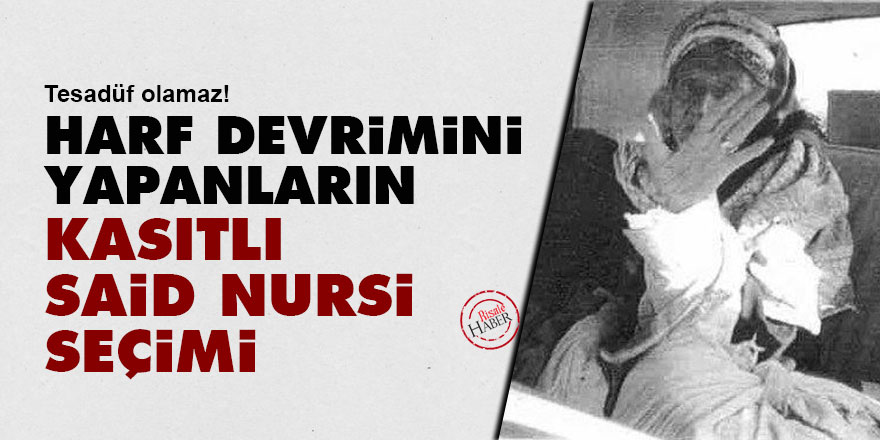 Harf devrimini yapanların kasıtlı Said Nursi seçimi