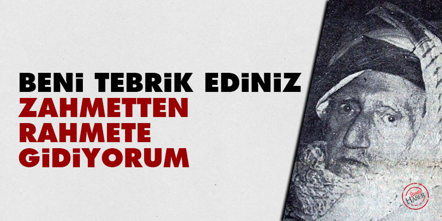 Bediüzzaman: Beni tebrik ediniz, zahmetten rahmete gidiyorum