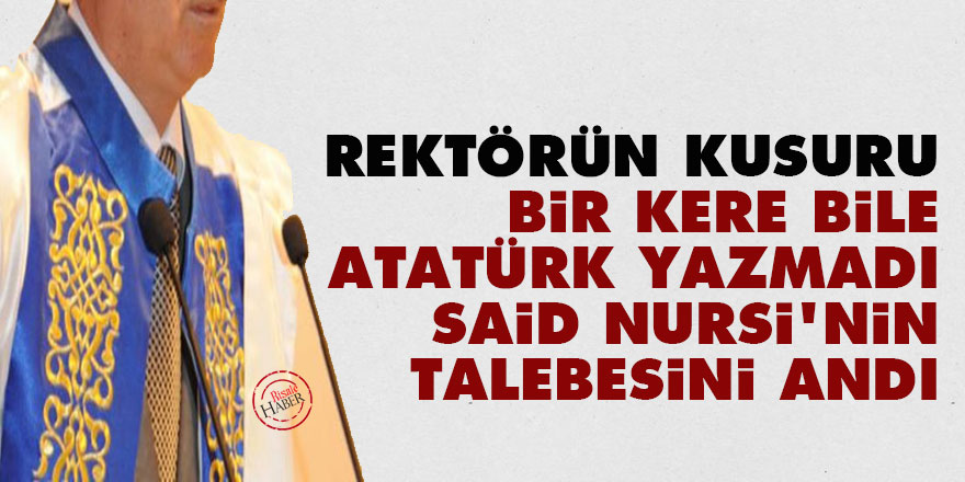 Rektörün kusuru: Bir kere bile Atatürk yazmadı, Said Nursi'nin talebesini andı