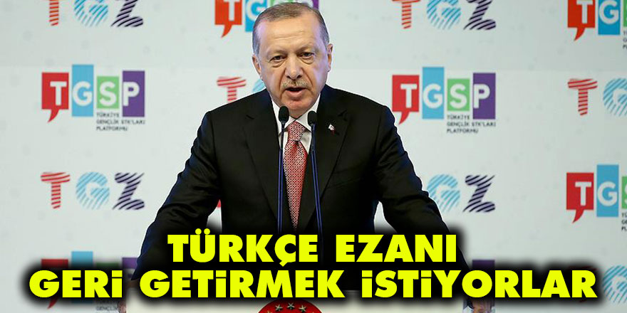 Cumhurbaşkanı Erdoğan: Türkçe ezanı geri getirmek istiyorlar