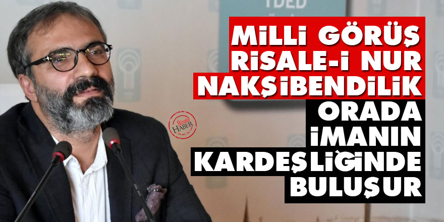 Milli Görüş, Risale-i Nur, Nakşibendilik orada imanın kardeşliğinde buluşur