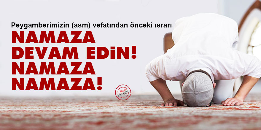 Peygamberimiz (asm) vefatından önceki ısrarı: Namaza devam edin! Namaza, namaza!