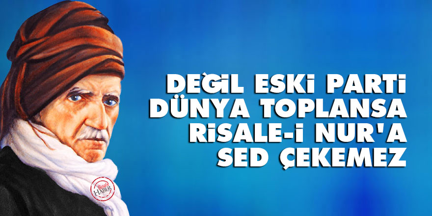 Bediüzzaman: Değil eski parti dünya toplansa Risale-i Nur'a sed çekemez