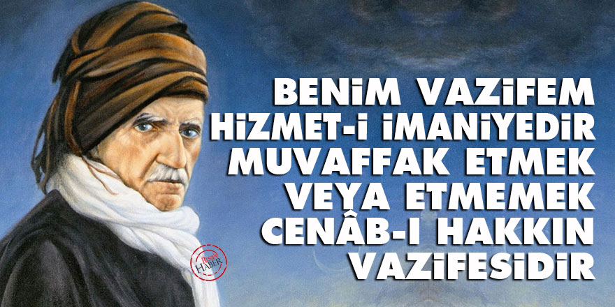 Bediüzzaman: Benim vazifem hizmet-i imaniyedir, muvaffak etmek veya etmemek Cenâb-ı Hakkın vazifesidir