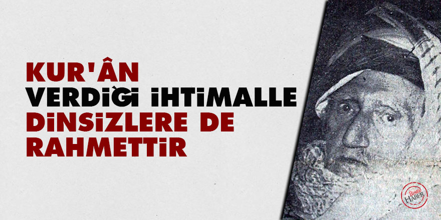 Bediüzzaman: Kur’ân verdiği ihtimal ile dinsizlere de rahmettir