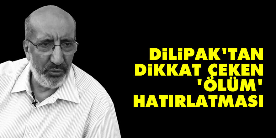 Dilipak'tan dikkat çeken 'ölüm' hatırlatması