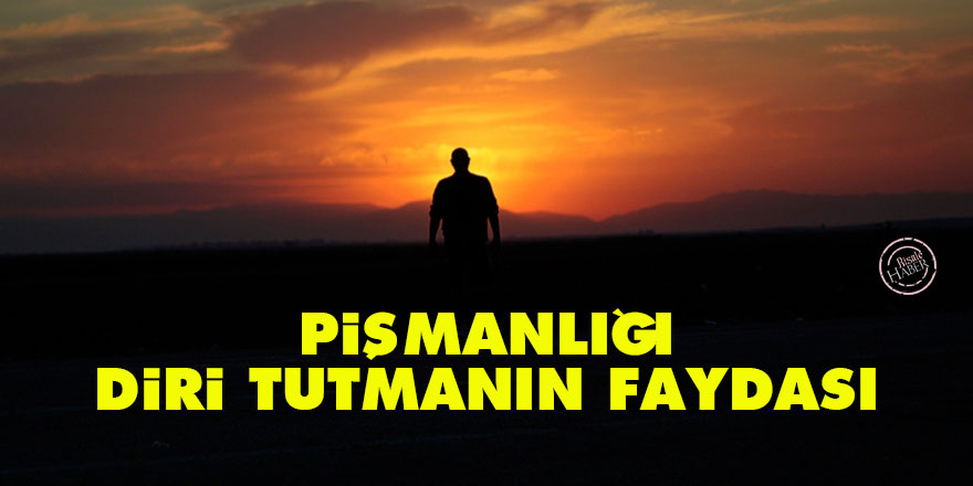 Pişmanlığı diri tutmanın faydası