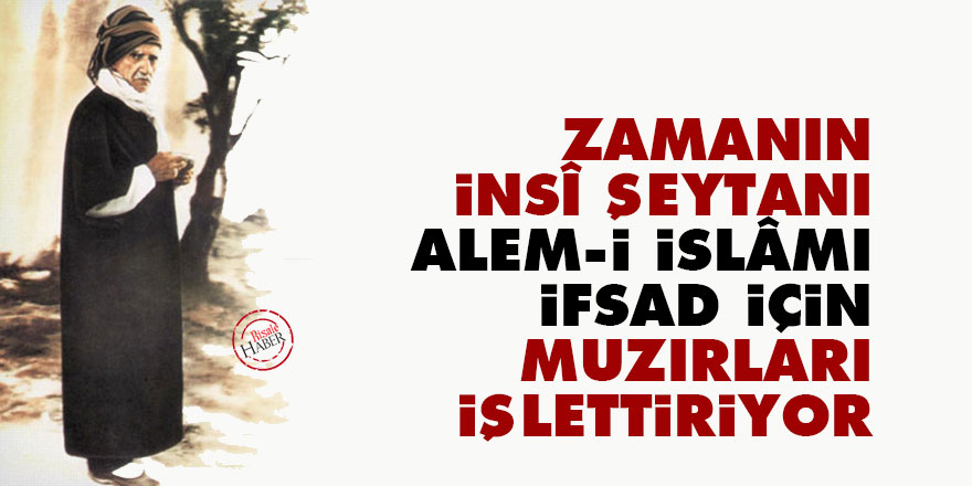 Bediüzzaman: Zamanın insî şeytanı alem-i İslâmı ifsad için muzırları işlettiriyor