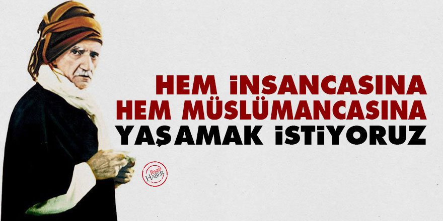 Bediüzzaman: Hem insancasına, hem Müslümancasına yaşamak istiyoruz