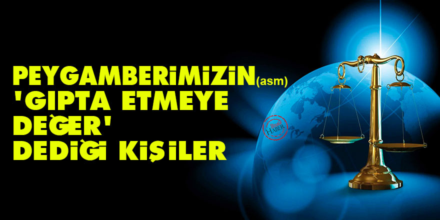 Peygamberimizin (asm) gıpta etmeye değer dediği kişiler