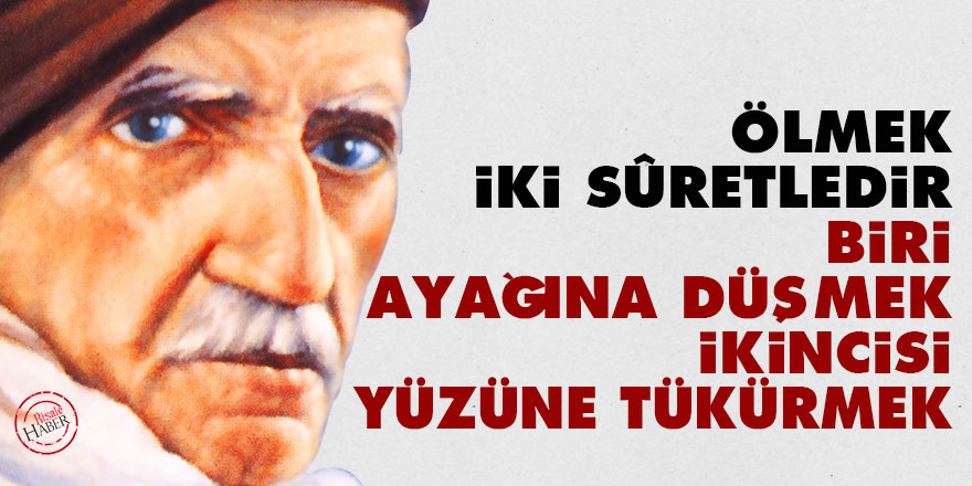 Bediüzzaman: Ölmek iki sûretledir, biri ayağına düşmek, ikincisi yüzüne tükürmek