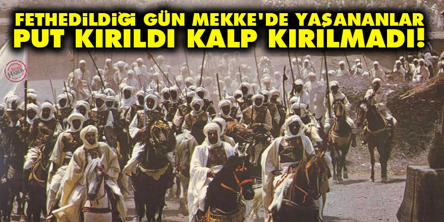 Fethedildiği gün Mekke’de yaşananlar: Put kırıldı kalp kırılmadı!