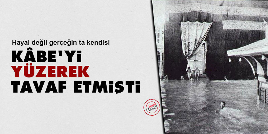 Kâbe’yi yüzerek tavaf etmişti