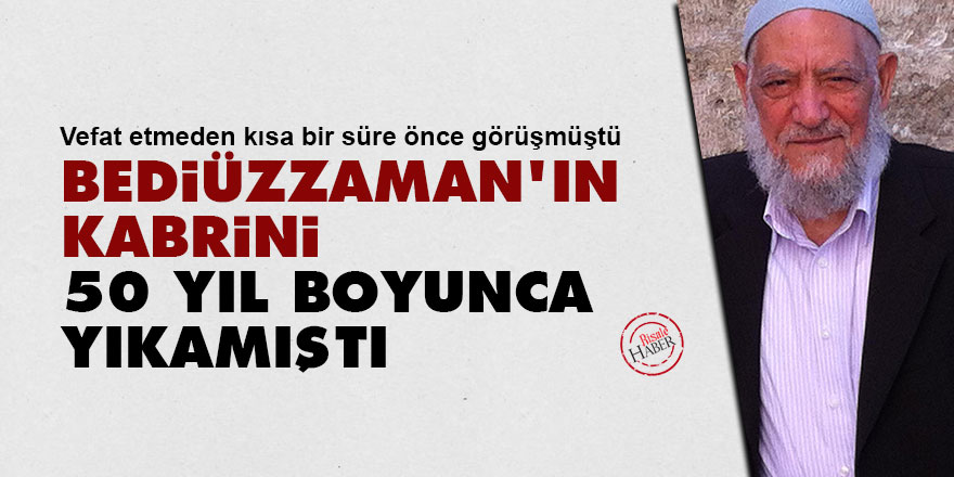 Bediüzzaman'ın kabrini 50 yıl boyunca yıkamıştı