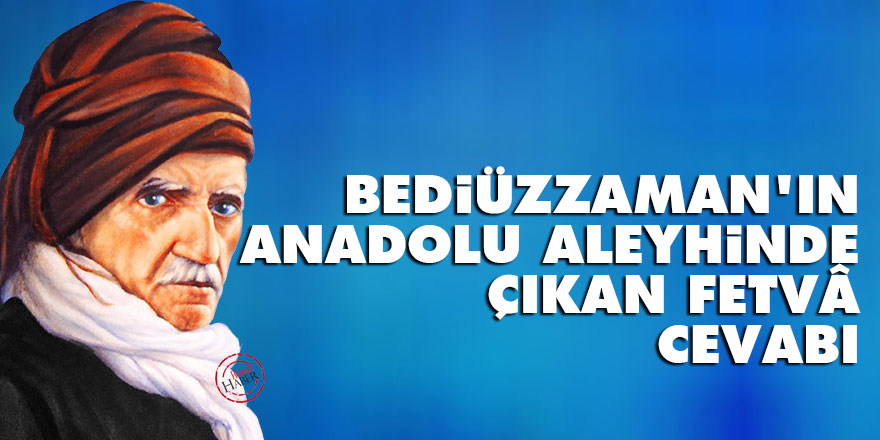 Bediüzzaman'ın Anadolu aleyhinde çıkan fetvâ cevabı