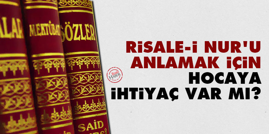 Risale-i Nur'u anlamak için hocaya ihtiyaç var mı?