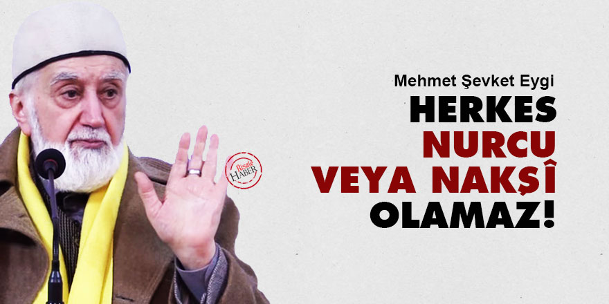 Eygi: Herkes Nurcu veya Nakşî olamaz!