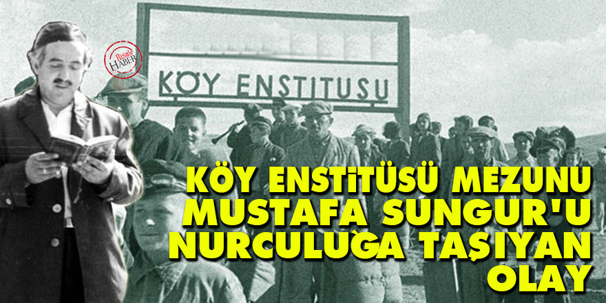 Köy Enstitüsü mezunu Mustafa Sungur’u Nurculuğa taşıyan olay