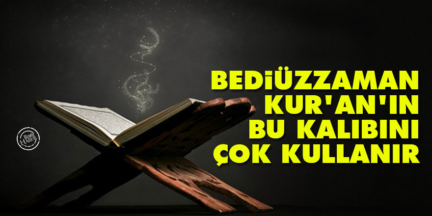 Bediüzzaman, Kur'an'ın bu kalıbını çok kullanır