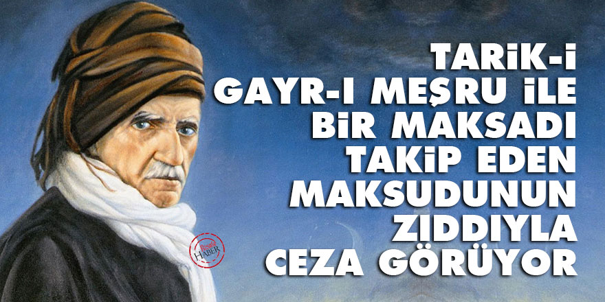 Bediüzzaman: Tarik-i gayr-ı meşru ile bir maksadı takip eden, maksudunun zıddıyla ceza görüyor