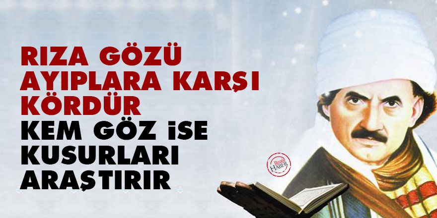 Bediüzzaman: Rıza gözü, ayıplara karşı kördür, kem göz ise kusurları araştırır
