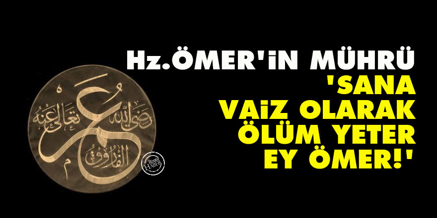 Hz. Ömer'in mührü: Sana vaiz olarak ölüm yeter ey Ömer!