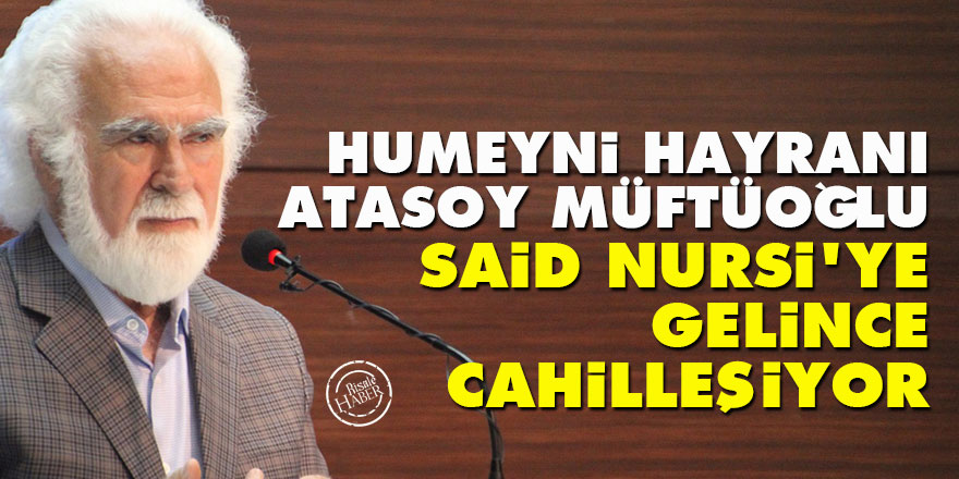 Humeyni hayranı Atasoy Müftüoğlu, Said Nursi'ye gelince cahilleşiyor