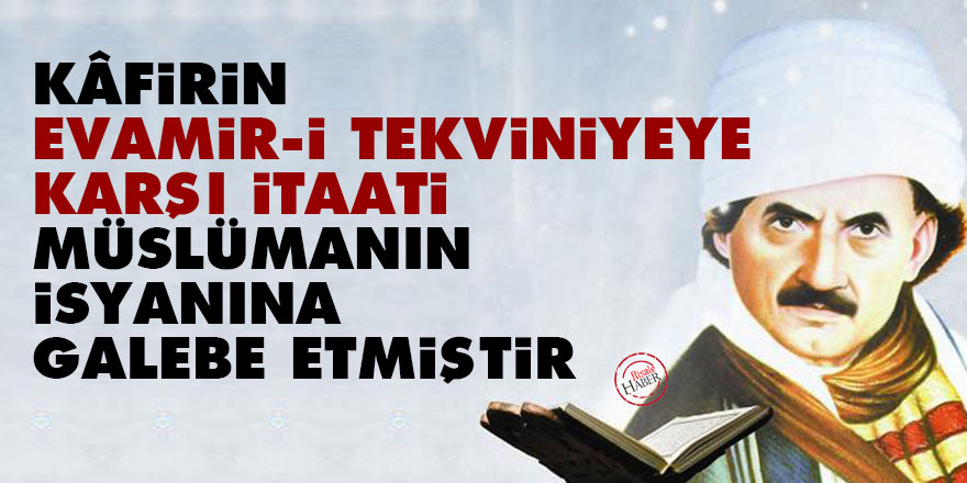 Bediüzzaman: Kâfirin evamir-i tekviniyeye karşı itaati, Müslümanın isyanına galebe etmiştir