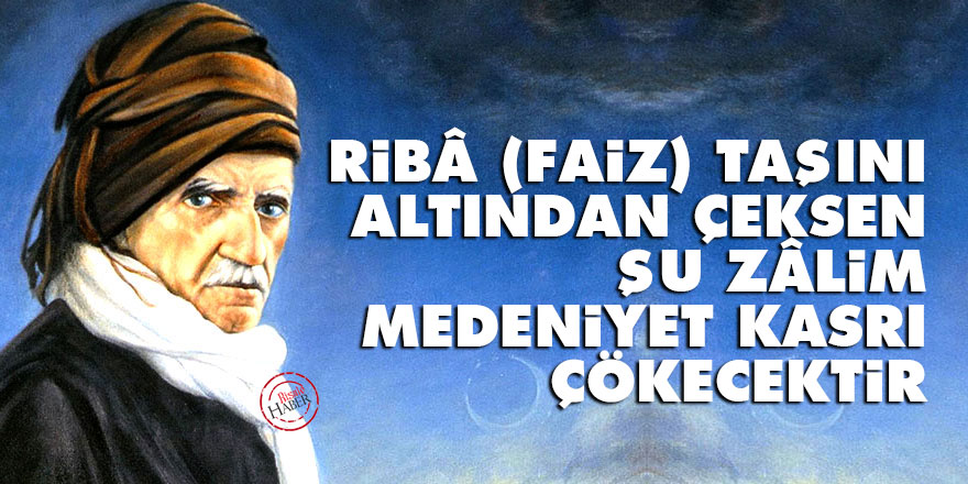 Bediüzzaman: Ribâ (faiz) taşını altından çeksen, şu zâlim medeniyet kasrı çökecektir