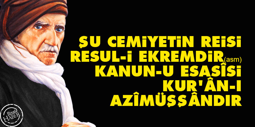 Bediüzzaman: Şu cemiyetin reisi, Resul-i Ekremdir (asm) Kanun-u esasîsi Kur’ân-ı Azîmüşşândır