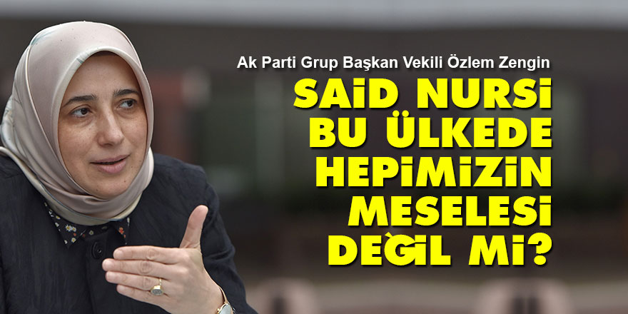Özlem Zengin: Said Nursi bu ülkede hepimizin meselesi değil mi?