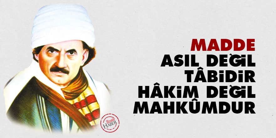 Bediüzzaman: Madde asıl değil, tâbi’dir, hâkim değil, mahkûmdur