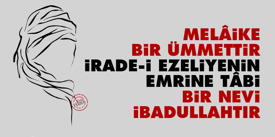 Bediüzzaman: Melâike bir ümmettir İrade-i Ezeliyenin emrine tâbi bir nevi ibadullahtır