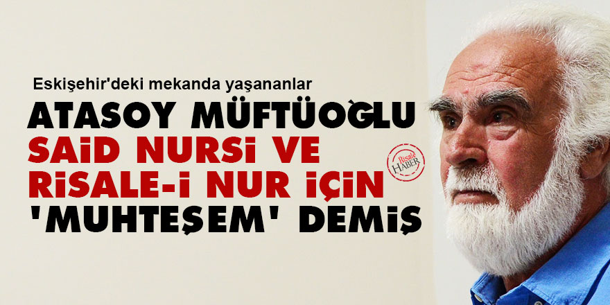 Atasoy Müftüoğlu, Said Nursi ve Risale-i Nur için 'muhteşem' demiş
