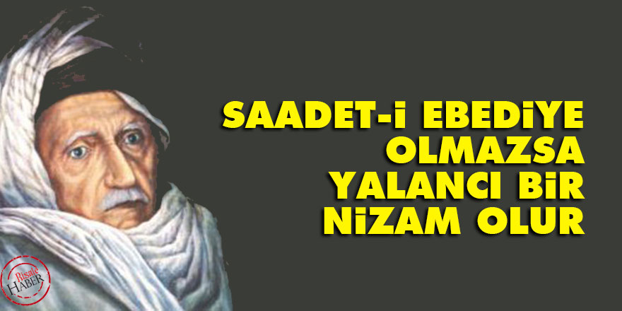 Bediüzzaman: Saadet-i ebediye olmazsa, yalancı bir nizam olur