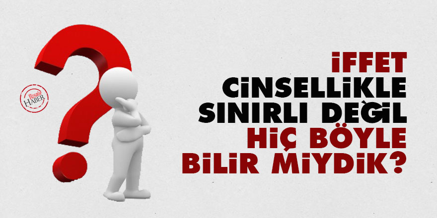 İffet cinsellikle sınırlı değil hiç böyle bilir miydik?
