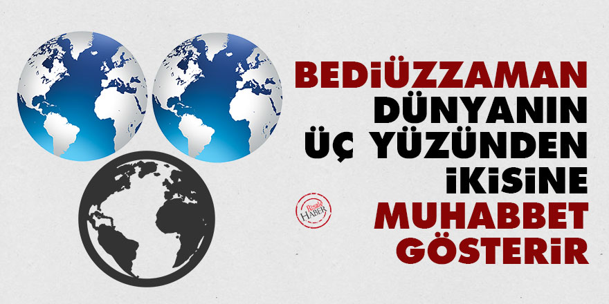 Bediüzzaman dünyanın üç yüzünden ikisine muhabbet gösterir
