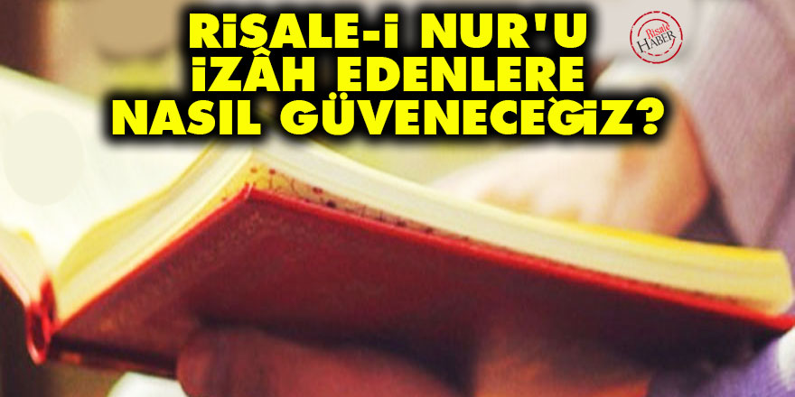 Risale-i Nur'u izâh edenlere nasıl güveneceğiz?
