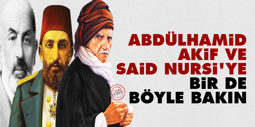 Abdülhamid, Akif ve Said Nursi'ye bir de böyle bakın