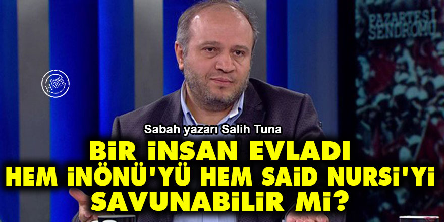 Bir insan evladı hem İnönü'yü hem Said Nursi'yi savunabilir mi?