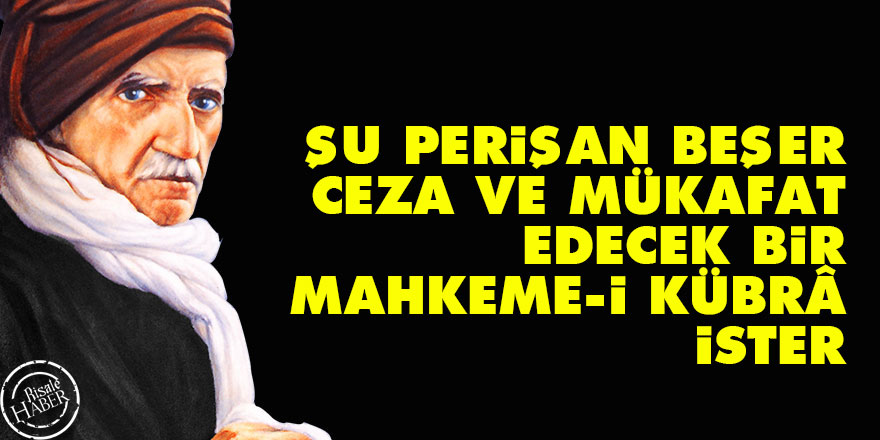 Bediüzzaman: Şu perişan beşer, ceza ve mükafat edecek bir mahkeme-i kübrâ ister