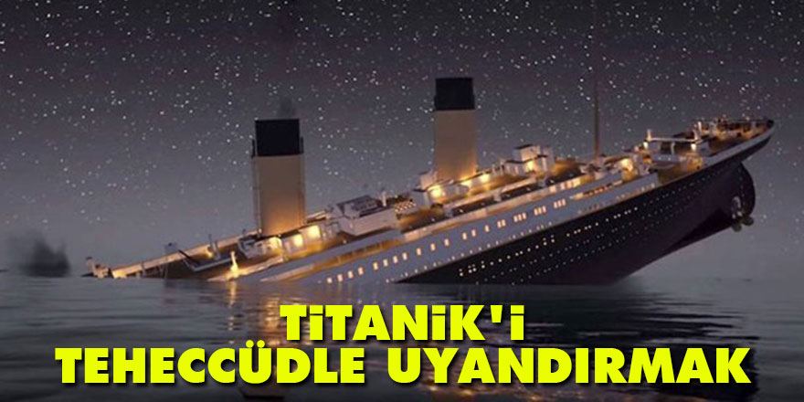 Titanik’i teheccüdle uyandırmak