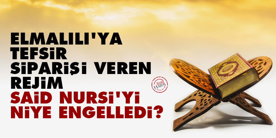 Elmalılı’ya tefsir siparişi veren rejim Said Nursi'yi niye engelledi?
