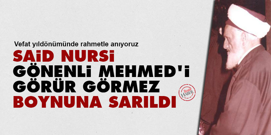 Said Nursi, Gönenli Mehmed'i görür görmez boynuna sarıldı