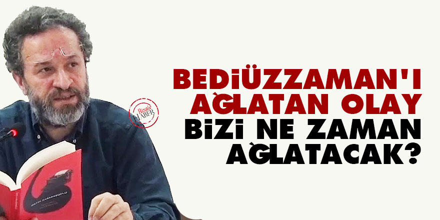 Bediüzzaman'ı ağlatan olay bizi ne zaman ağlatacak?