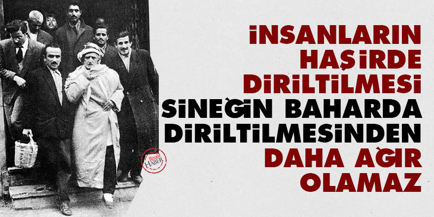 Bediüzzaman: İnsanların haşirde diriltilmesi sineğin baharda diriltilmesinden daha ağır olamaz